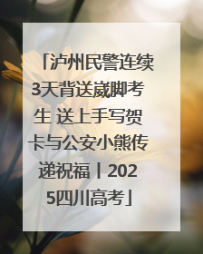 泸州民警连续3天背送崴脚考生 送上手写贺卡与公安小熊传递祝福丨2025四川高考