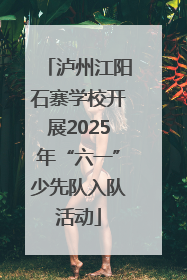 泸州江阳石寨学校开展2025年“六一”少先队入队活动