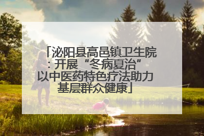 泌阳县高邑镇卫生院：开展“冬病夏治” 以中医药特色疗法助力基层群众健康