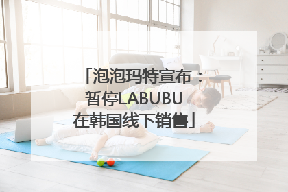 泡泡玛特宣布：暂停LABUBU在韩国线下销售