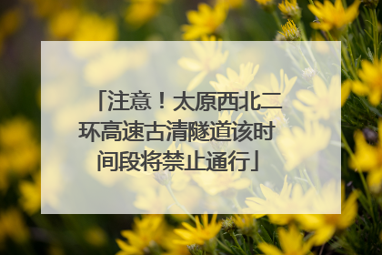 注意！太原西北二环高速古清隧道该时间段将禁止通行