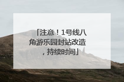 注意！1号线八角游乐园封站改造，持续时间