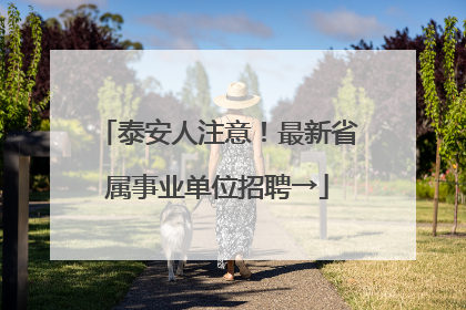 泰安人注意！最新省属事业单位招聘→