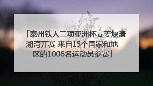 泰州铁人三项亚洲杯赛姜堰溱湖湾开赛 来自15个国家和地区的1006名运动员参赛