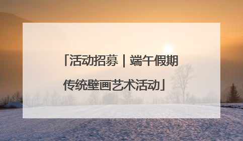 活动招募｜端午假期传统壁画艺术活动