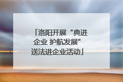 洛阳开展“典进企业 护航发展”送法进企业活动