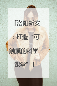 洛阳新安：打造“可触摸的科学课堂”