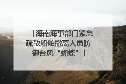 海南海事部门紧急疏散船舶撤离人员防御台风“蝴蝶”