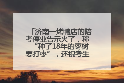 济南一烤鸭店的陪考停业告示火了，称“种了18年的枣树要打枣”，还祝考生“鸭”的全对