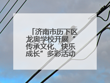济南市历下区龙奥学校开展“传承文化、快乐成长”多彩活动欢庆儿童节