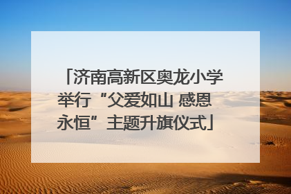 济南高新区奥龙小学举行“父爱如山 感恩永恒”主题升旗仪式