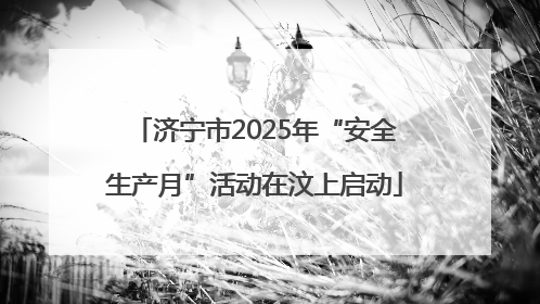 济宁市2025年“安全生产月”活动在汶上启动