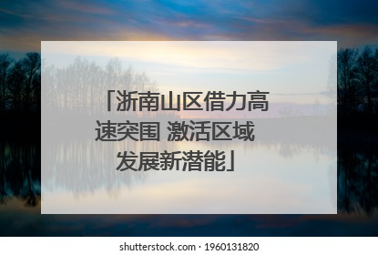 浙南山区借力高速突围 激活区域发展新潜能