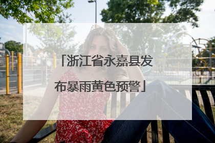 浙江省永嘉县发布暴雨黄色预警