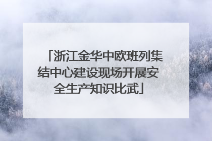 浙江金华中欧班列集结中心建设现场开展安全生产知识比武