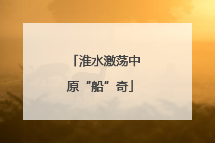 淮水激荡中原“船”奇