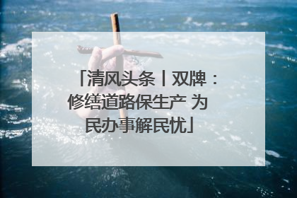 清风头条丨双牌：修缮道路保生产 为民办事解民忧