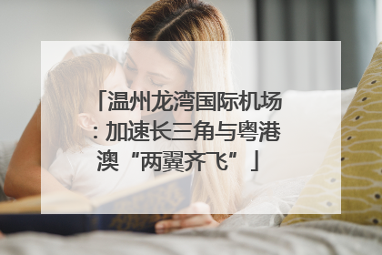 温州龙湾国际机场：加速长三角与粤港澳“两翼齐飞”