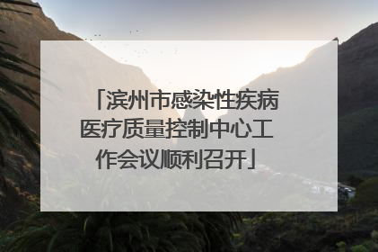 滨州市感染性疾病医疗质量控制中心工作会议顺利召开