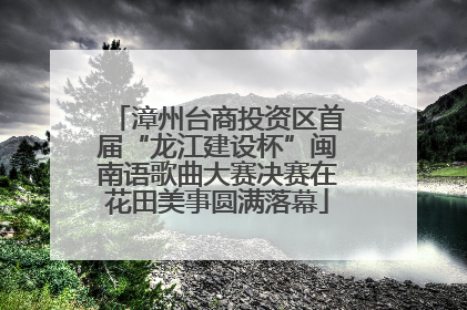 漳州台商投资区首届“龙江建设杯”闽南语歌曲大赛决赛在花田美事圆满落幕