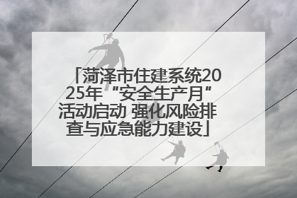 菏泽市住建系统2025年“安全生产月”活动启动 强化风险排查与应急能力建设