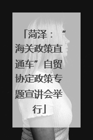 菏泽：“海关政策直通车”自贸协定政策专题宣讲会举行