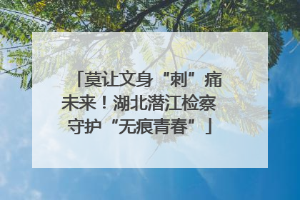 莫让文身“刺”痛未来！湖北潜江检察守护“无痕青春”