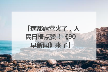 莲都露营火了，人民日报点赞！《90早新闻》来了