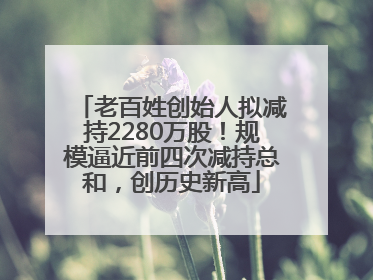 老百姓创始人拟减持2280万股！规模逼近前四次减持总和，创历史新高