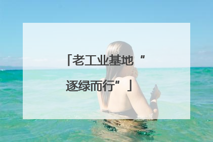 老工业基地“逐绿而行”