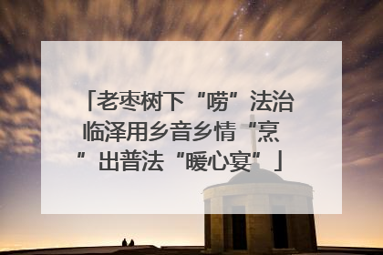 老枣树下“唠”法治 临泽用乡音乡情“烹”出普法“暖心宴”