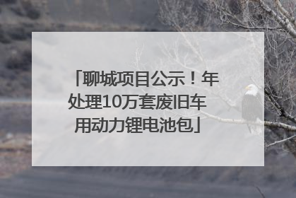 聊城项目公示！年处理10万套废旧车用动力锂电池包