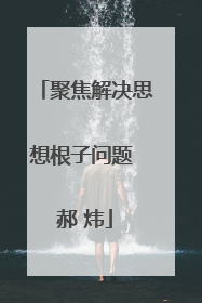 聚焦解决思想根子问题 郝 炜