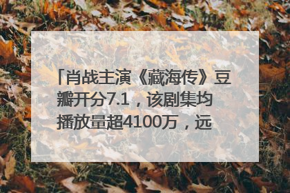肖战主演《藏海传》豆瓣开分7.1，该剧集均播放量超4100万，远超第二名《折腰》