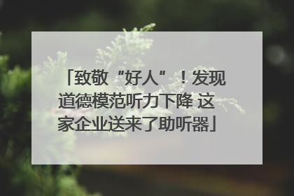 致敬“好人”！发现道德模范听力下降 这家企业送来了助听器