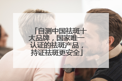 自测中国祛斑十大品牌，国家唯一认证的祛斑产品，持证祛斑更安全