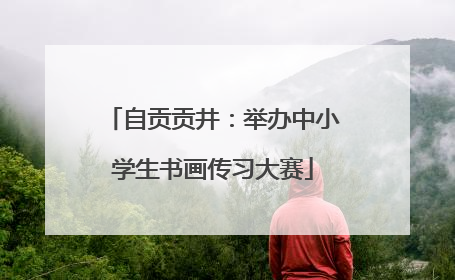 自贡贡井：举办中小学生书画传习大赛