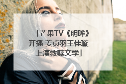 芒果TV《明眸》开播 姜贞羽王佳璇上演救赎文学