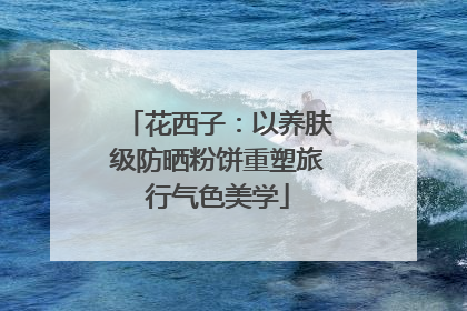 花西子：以养肤级防晒粉饼重塑旅行气色美学