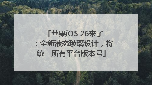 苹果iOS 26来了：全新液态玻璃设计，将统一所有平台版本号