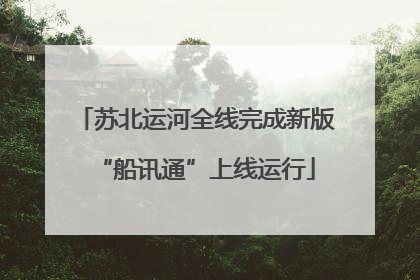 苏北运河全线完成新版“船讯通”上线运行