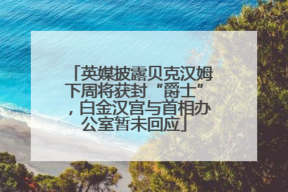英媒披露贝克汉姆下周将获封“爵士”，白金汉宫与首相办公室暂未回应