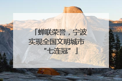 蝉联荣誉，宁波实现全国文明城市“七连冠”