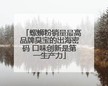 螺蛳粉销量最高品牌臭宝的出海密码 口味创新是第一生产力