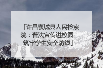 许昌襄城县人民检察院：普法宣传进校园 筑牢学生安全防线