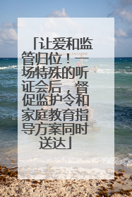 让爱和监管归位！一场特殊的听证会后，督促监护令和家庭教育指导方案同时送达