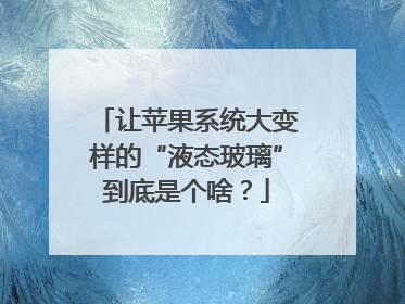 让苹果系统大变样的“液态玻璃”到底是个啥？