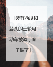 装有西瓜和蒜头的三轮电动车被盗，案子破了