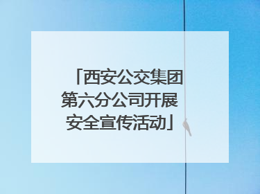 西安公交集团第六分公司开展安全宣传活动