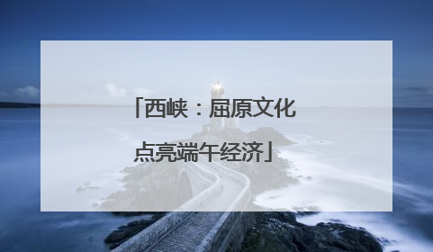 西峡：屈原文化点亮端午经济